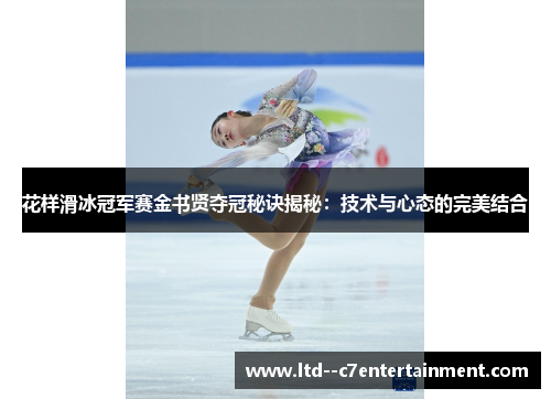 花样滑冰冠军赛金书贤夺冠秘诀揭秘：技术与心态的完美结合