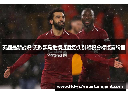 英超最新战况 无敌黑马继续连胜势头引领积分榜惊喜纷呈