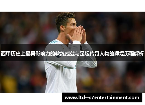 西甲历史上最具影响力的教练成就与足坛传奇人物的辉煌历程解析