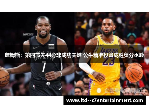 詹姆斯：第四节失44分非成功关键 公牛精准投篮成胜负分水岭