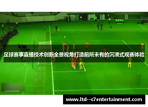 足球赛事直播技术创新全景视角打造前所未有的沉浸式观赛体验