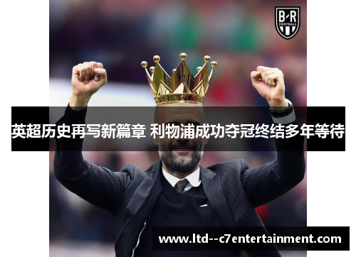 英超历史再写新篇章 利物浦成功夺冠终结多年等待