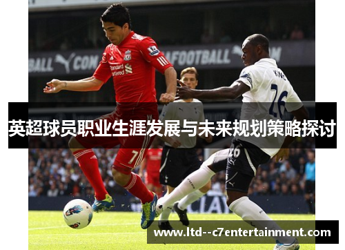英超球员职业生涯发展与未来规划策略探讨