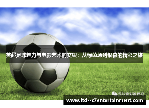 英超足球魅力与电影艺术的交织：从绿茵场到银幕的精彩之旅