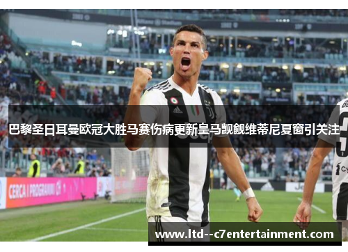 巴黎圣日耳曼欧冠大胜马赛伤病更新皇马觊觎维蒂尼夏窗引关注