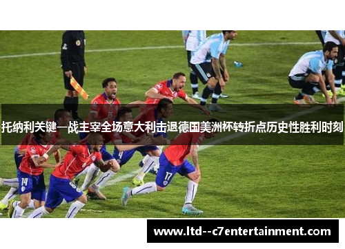 托纳利关键一战主宰全场意大利击退德国美洲杯转折点历史性胜利时刻
