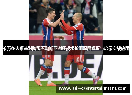 莱万多夫斯基对阵那不勒斯亚洲杯战术价值深度解析与启示实战应用