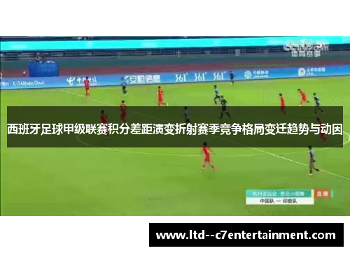 西班牙足球甲级联赛积分差距演变折射赛季竞争格局变迁趋势与动因