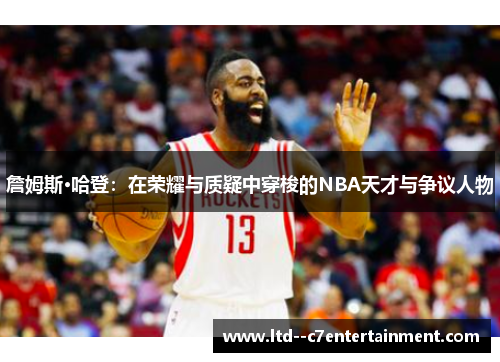 詹姆斯·哈登：在荣耀与质疑中穿梭的NBA天才与争议人物