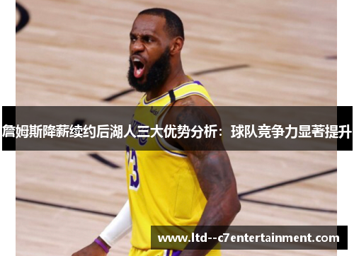 詹姆斯降薪续约后湖人三大优势分析：球队竞争力显著提升