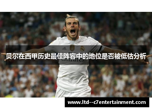 贝尔在西甲历史最佳阵容中的地位是否被低估分析