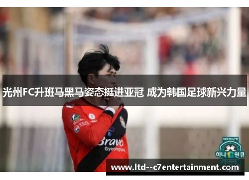 光州FC升班马黑马姿态挺进亚冠 成为韩国足球新兴力量