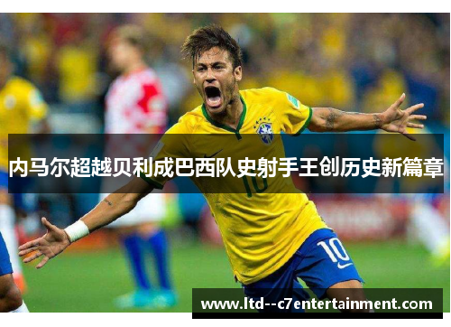 内马尔超越贝利成巴西队史射手王创历史新篇章