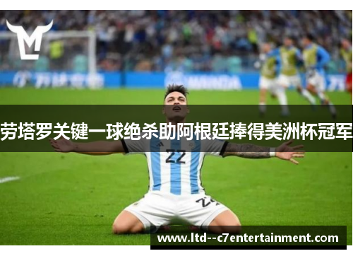 劳塔罗关键一球绝杀助阿根廷捧得美洲杯冠军 劳塔罗关键一球绝杀助阿根廷捧得美洲杯冠军