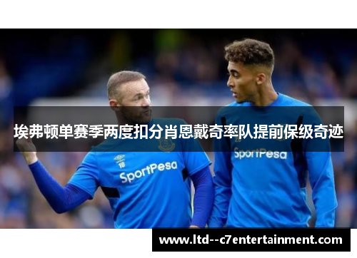 埃弗顿单赛季两度扣分肖恩戴奇率队提前保级奇迹