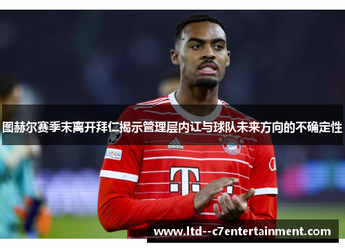 图赫尔赛季末离开拜仁揭示管理层内讧与球队未来方向的不确定性