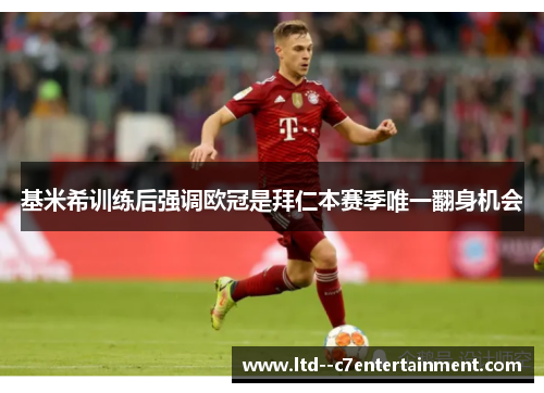 基米希训练后强调欧冠是拜仁本赛季唯一翻身机会 基米希训练后强调欧冠是拜仁本赛季唯一翻身机会
