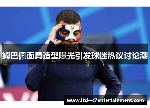 姆巴佩面具造型曝光引发球迷热议讨论潮