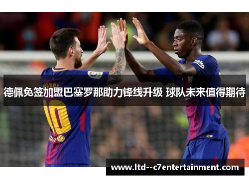 德佩免签加盟巴塞罗那助力锋线升级 球队未来值得期待 德佩免签加盟巴塞罗那助力锋线升级 球队未来值得期待