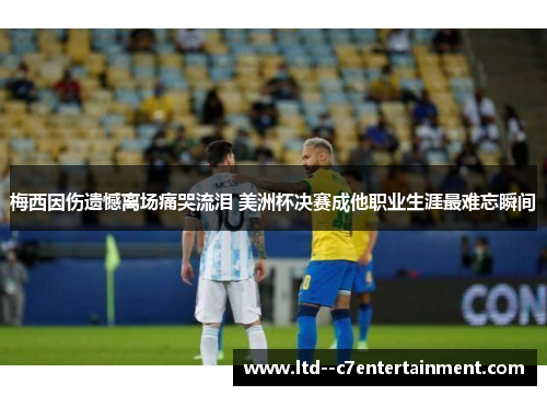 梅西因伤遗憾离场痛哭流泪 美洲杯决赛成他职业生涯最难忘瞬间 梅西因伤遗憾离场痛哭流泪 美洲杯决赛成他职业生涯最难忘瞬间