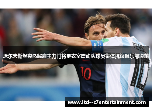 沃尔夫斯堡突然解雇主力门将更衣室震动队球员集体抗议俱乐部决策 沃尔夫斯堡突然解雇主力门将更衣室震动队球员集体抗议俱乐部决策