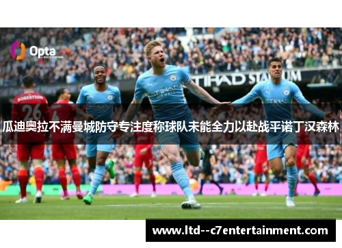 瓜迪奥拉不满曼城防守专注度称球队未能全力以赴战平诺丁汉森林