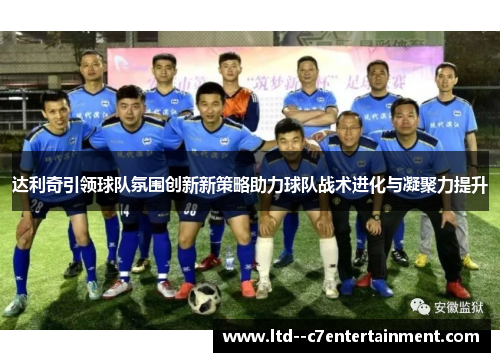 达利奇引领球队氛围创新新策略助力球队战术进化与凝聚力提升