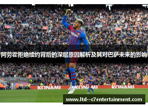 阿劳霍拒绝续约背后的深层原因解析及其对巴萨未来的影响