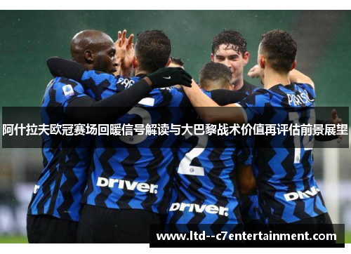 阿什拉夫欧冠赛场回暖信号解读与大巴黎战术价值再评估前景展望