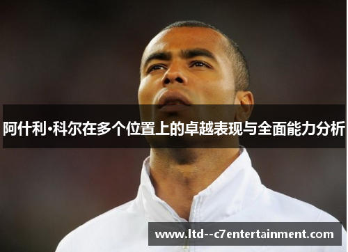 阿什利·科尔在多个位置上的卓越表现与全面能力分析