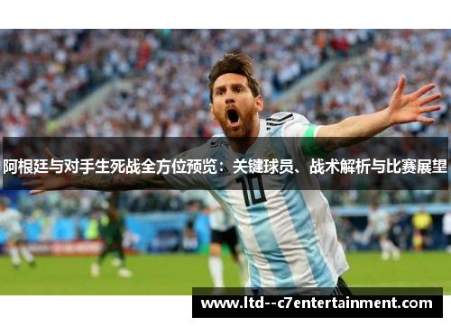 阿根廷与对手生死战全方位预览：关键球员、战术解析与比赛展望