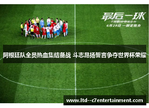 阿根廷队全员热血集结备战 斗志昂扬誓言争夺世界杯荣耀