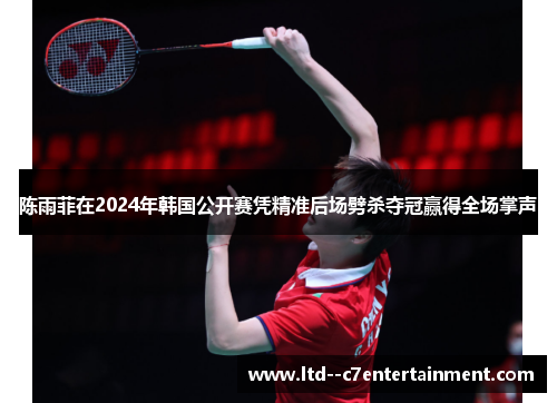 陈雨菲在2024年韩国公开赛凭精准后场劈杀夺冠赢得全场掌声