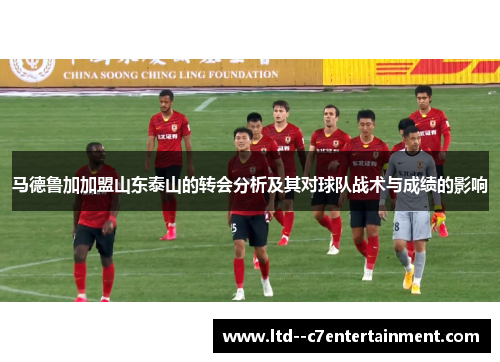 马德鲁加加盟山东泰山的转会分析及其对球队战术与成绩的影响