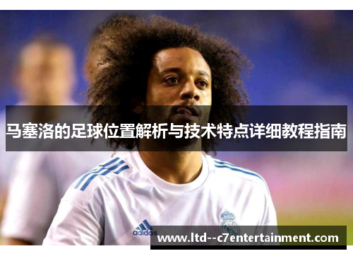 马塞洛的足球位置解析与技术特点详细教程指南