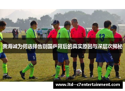 黄海诚为何选择告别国乒背后的真实原因与深层次揭秘