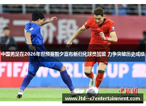 中国男足在2026年世预赛前夕宣布新归化球员加盟 力争突破历史成绩