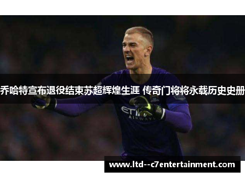 乔哈特宣布退役结束苏超辉煌生涯 传奇门将将永载历史史册