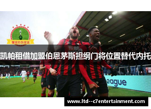 凯帕租借加盟伯恩茅斯担纲门将位置替代内托
