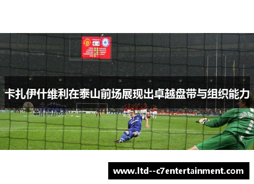 卡扎伊什维利在泰山前场展现出卓越盘带与组织能力