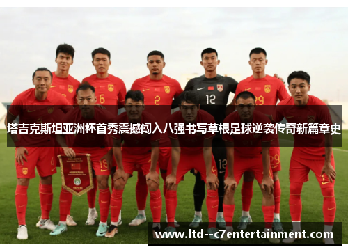 塔吉克斯坦亚洲杯首秀震撼闯入八强书写草根足球逆袭传奇新篇章史