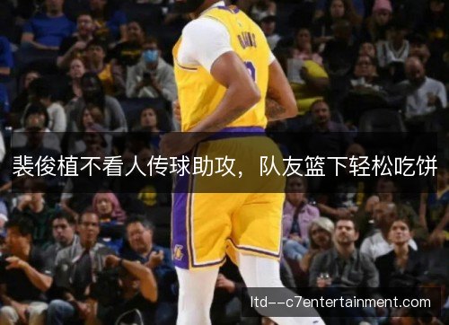 裴俊植不看人传球助攻，队友篮下轻松吃饼