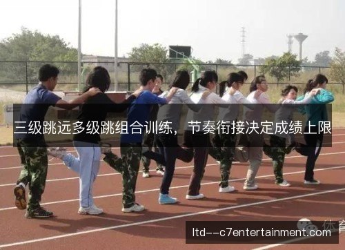 三级跳远多级跳组合训练,节奏衔接决定成绩上限 三级跳远多级跳组合训练,节奏衔接决定成绩上限